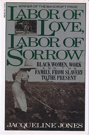 Item #033411 Labor of Love, Labor of Sorrow: Black Women, Work, and the Family from Slavery to the Present. Jacqueline Jones.