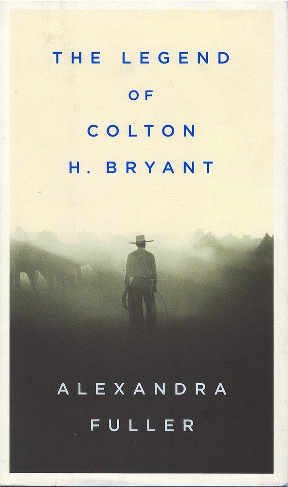 Item #034308 The Legend of Colton H. Bryant. Alexandra Fuller.