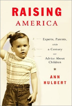 Item #034323 Raising America: Experts, Parents, and a Century of Advice About Children. Ann Hulbert