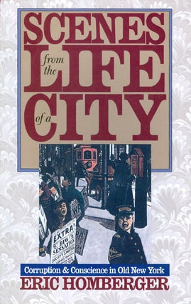 Item #034448 Scenes from the Life of a City : Corruption and Conscience in Old New York. Eric...