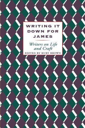 Item #034545 Writing It Down for James: Writers on Life and Craft. Kurt Brown
