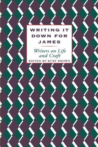 Item #034545 Writing It Down for James: Writers on Life and Craft. Kurt Brown.