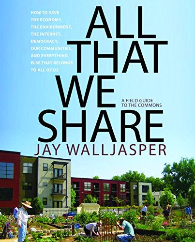 Item #034736 All That We Share : A Field Guide to the Commons. Jay Walljasper.