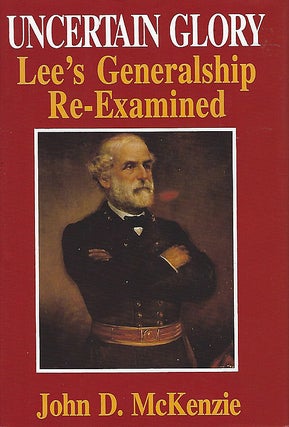 Item #036040 Uncertain Glory: Lee's Generalship Re-Examined. John D. McKenzie