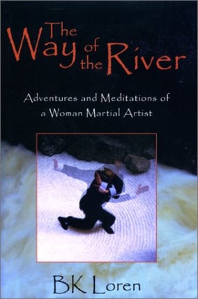 Item #036453 The Way of the River: Adventures and Meditations of a Woman Martial Artist. BK Loren