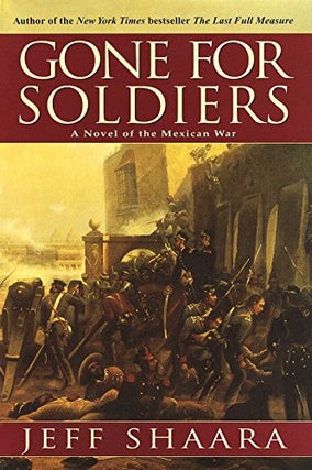 Item #036713 Gone for Soldiers: A Novel of the Mexican War. Jeff Shaara