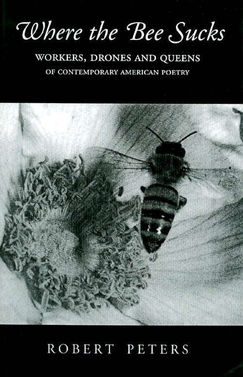 Item #036863 Where the Bee Sucks : Workers, Drones and Queens of Contemporary American Poetry. Robert Peters.