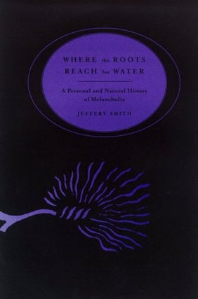Item #037159 Where the Roots Reach for Water : A Personal & Natural History of Melancholia....