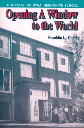 Item #037186 Opening a Window to the World : A History of Iowa Mennonite School. Franklin L. Yoder