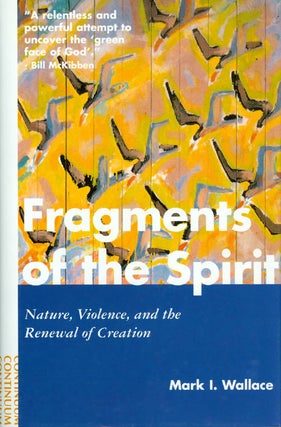 Item #037217 Fragments of the Spirit: Nature, Violence and the Renewal of Creation. Mark I. Wallace