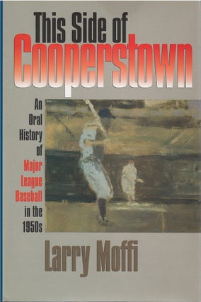 Item #037221 This Side of Cooperstown: An Oral History of Major League Baseball in the 1950s....