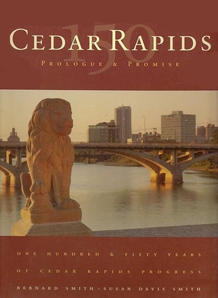 Item #037292 Cedar Rapids - Prologue and Promise : 150 Years. Bernard Smith, Susan Davis Smith