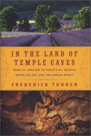 Item #037407 In the Land of Temple Caves: From St. Emilion to Paris's St. Sulpice Notes on Art and the Human Spirit. Frederick Turner.