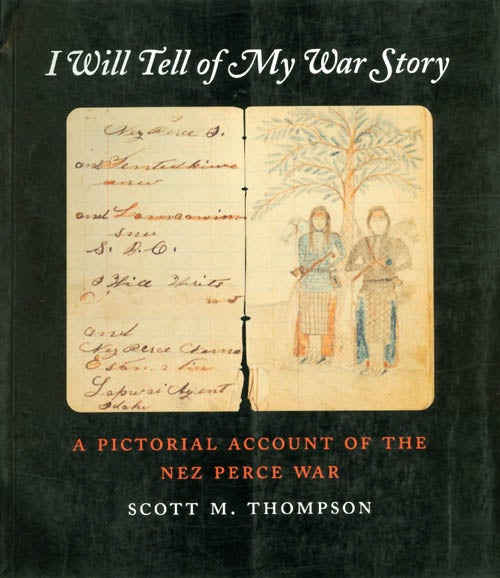 Item #038027 I Will Tell of My War Story: A Pictorial Account of the Nez Perce War. Scott M. Thompson.