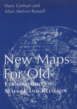 Item #038095 New Maps for Old: Explorations in Science and Religion. Mary Gerhart, Allan Melvin...