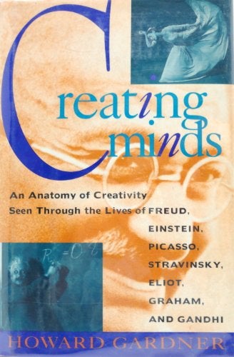 Item #038248 Creating Minds: An Anatomy of Creativity As Seen Through the Lives of Freud, Einstein, Picasso, Stravinsky, Eliot, Graham, and Gandhi. Howard Gardner.