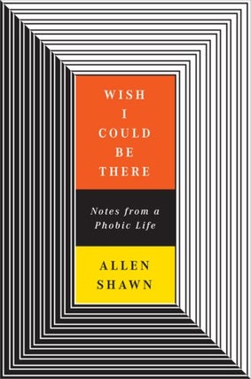 Item #038279 Wish I Could Be There: Notes from a Phobic Life. Allen Shawn