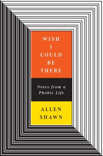 Item #038279 Wish I Could Be There: Notes from a Phobic Life. Allen Shawn.
