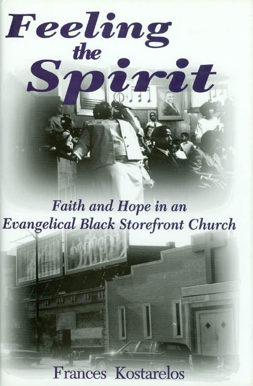Item #038555 Feeling the Spirit : Faith and Hope in an Evengelical Black Storefront Church. Frances Kostarelos.