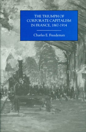 Item #038757 The Triumph of Corporate Capitalism in France, 1867-1914. Charles E. Freedeman