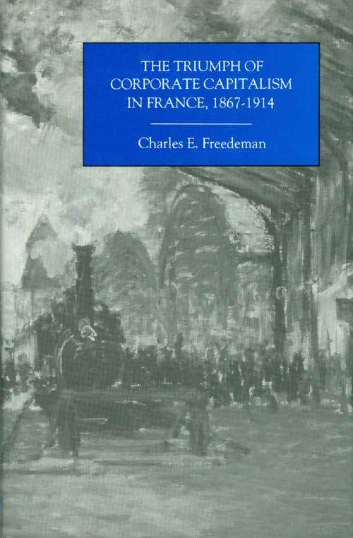 Item #038757 The Triumph of Corporate Capitalism in France, 1867-1914. Charles E. Freedeman.