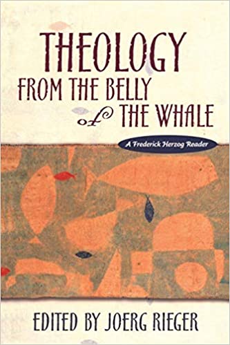 Item #038875 Theology from the Belly of the Whale: A Frederick Herzog Reader. Joerg Rieger.