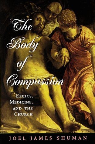 Item #038965 The Body of Compassion: Ethics, Medicine, and the Church (Series in Radical Traditions: Theology in a Postcritical Key). Joel James Shuman.