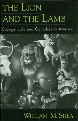 Item #038966 The Lion and the Lamb : Evangelicals and Catholics in America. William M. Shea