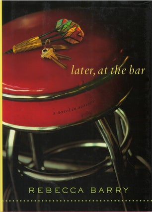 Item #039000 Later, at the Bar: A Novel in Stories. Rebecca Barry