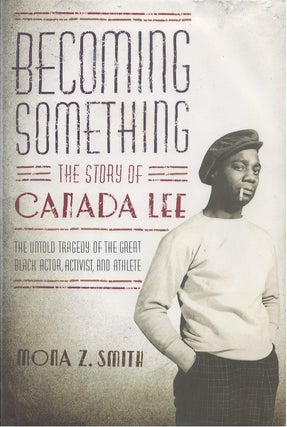 Item #039030 Becoming Something: The Story of Canada Lee. Mona Z. Smith