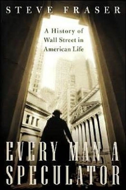 Item #039072 Every Man a Speculator: A History of Wall Street in American Life. Steve Fraser.