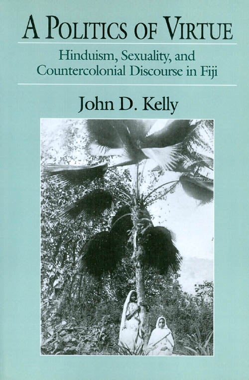 Item #039235 A Politics of Virtue: Hinduism, Sexuality, and Countercolonial Discourse in Fiji. John D. Kelly.