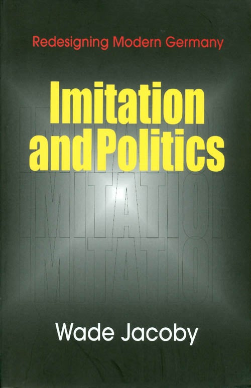 Item #039412 Imitation and Politics: Redesigning Modern Germany. Wade Jacoby.
