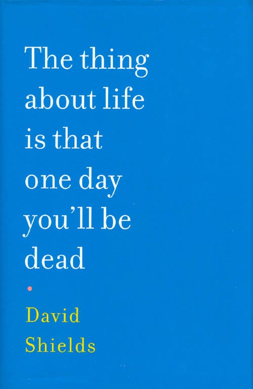 Item #039974 The thing about life is that one day you'll be dead. David Shields.