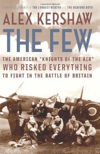 Item #040077 The Few: The American "Knights of the Air" Who Risked Everything to Fight in the Battle of Britain. Alex Kershaw.