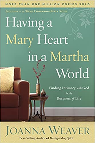 Item #040119 Having a Mary Heart in a Martha World: Finding Intimacy With God in the Busyness of Life. Joanna Weaver.