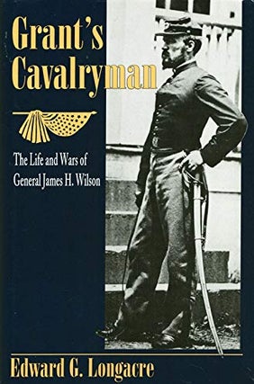 Item #040594 Grant's Cavalryman: The Life and Wars of General James H. Wilson. Edward G. Longacre