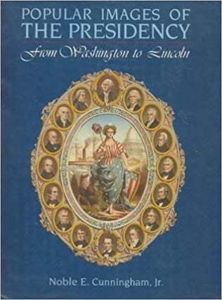 Item #040852 Popular Images of the Presidency: From Washington to Lincoln. Noble E. Cunningham