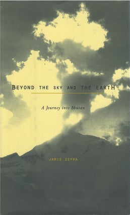 Item #041137 Beyond the Sky and the Earth: A Journey into Bhutan. Jamie Zeppa
