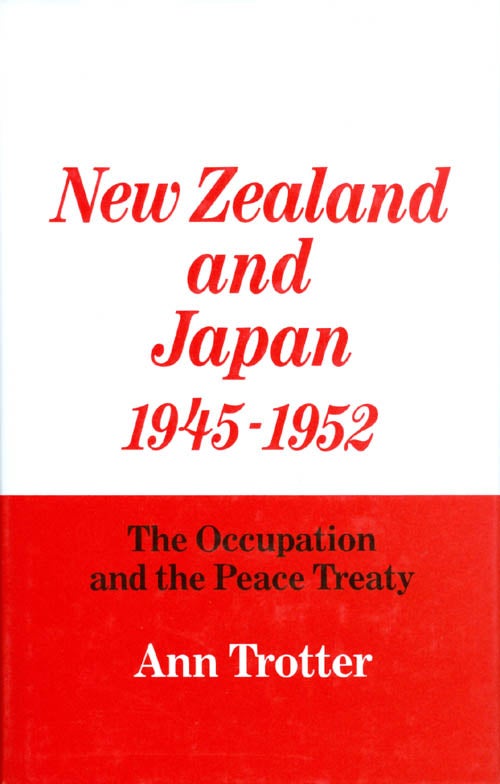 Item #041200 New Zealand and Japan, 1945-1952: The Occupation and the Peace Treaty. Ann Trotter.