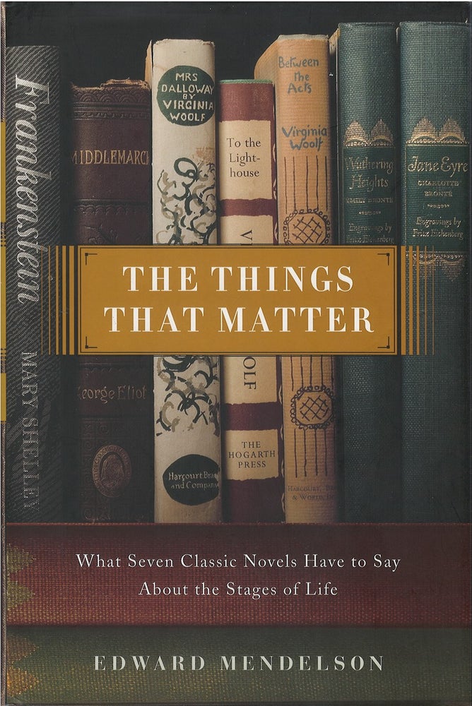 Item #041380 The Things That Matter: What Seven Classic Novels Have to Say About the Stages of Life. Edward Mendelson.