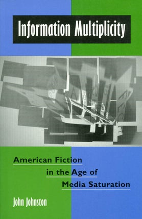 Item #041560 Information Multiplicity: American Fiction in the Age of Media Saturation. John...