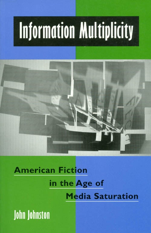 Item #041560 Information Multiplicity: American Fiction in the Age of Media Saturation. John Johnston.