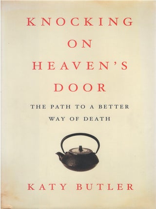 Item #041578 Knocking on Heaven's Door: The Path to a Better Way of Death. Katy Butler