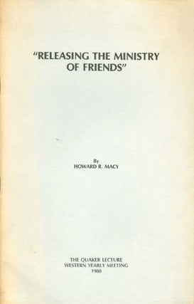 Item #042005 Releasing the Ministry of Friends (The Quaker Lecture 1980). Howard R. Macy