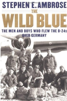 Item #042234 The Wild Blue: The Men and Boys Who Flew the B-24s Over Germany 1944-45. Stephen E....