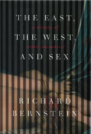 Item #042521 The East, the West, and Sex: A History of Erotic Encounters. Richard Bernstein