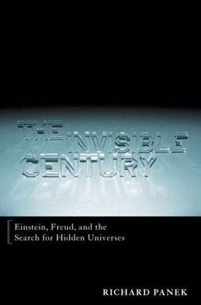 Item #043079 The Invisible Century: Einstein, Freud, and the Search for Hidden Universes. Richard...