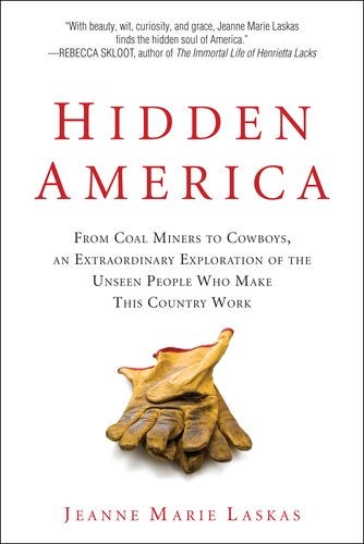 Item #043933 Hidden America: From Coal Miners to Cowboys, An Extraordinary Exploration of the Unseen People Who Make This Country Work. Jeanne Marie Laskas.