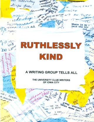 Item #044180 Ruthlessly Kind : A Writing Group Tells All. University Club Writers of Iowa City